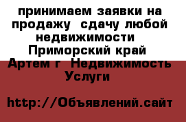принимаем заявки на продажу, сдачу любой недвижимости - Приморский край, Артем г. Недвижимость » Услуги   